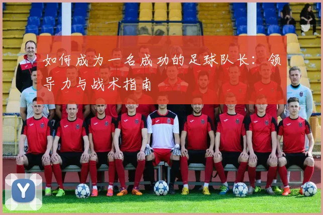 如何成为一名成功的足球队长：领导力与战术指南