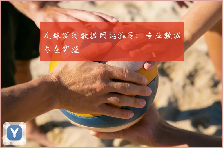 足球实时数据网站推荐：专业数据尽在掌握