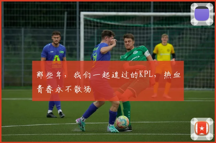 那些年，我们一起追过的KPL，热血青春永不散场