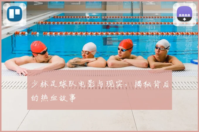 少林足球队电影与现实，揭秘背后的热血故事