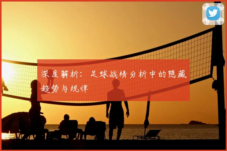 深度解析：足球战绩分析中的隐藏趋势与规律
