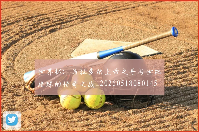 世界杯：马拉多纳上帝之手与世纪进球的传奇之战_20260518080145