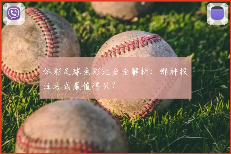 体彩足球竞彩比分全解析：哪种投注方式最值得买？