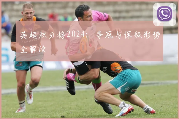 英超积分榜2024：争冠与保级形势全解读