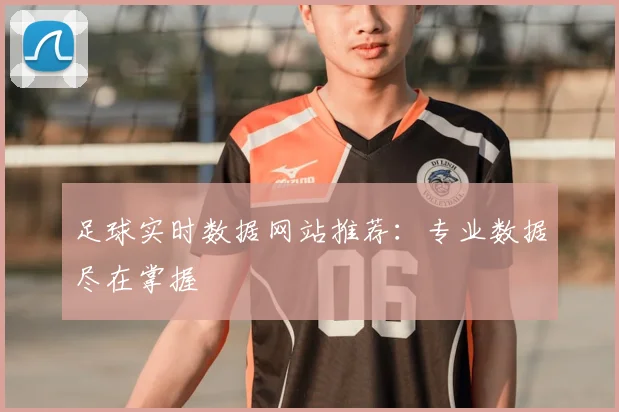 足球实时数据网站推荐:专业数据尽在掌握