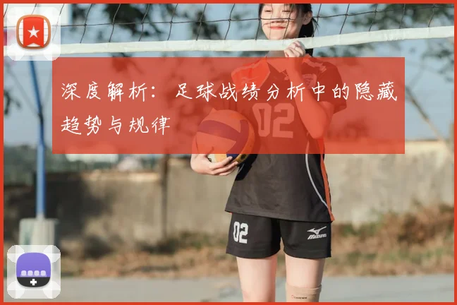 深度解析:足球战绩分析中的隐藏趋势与规律
